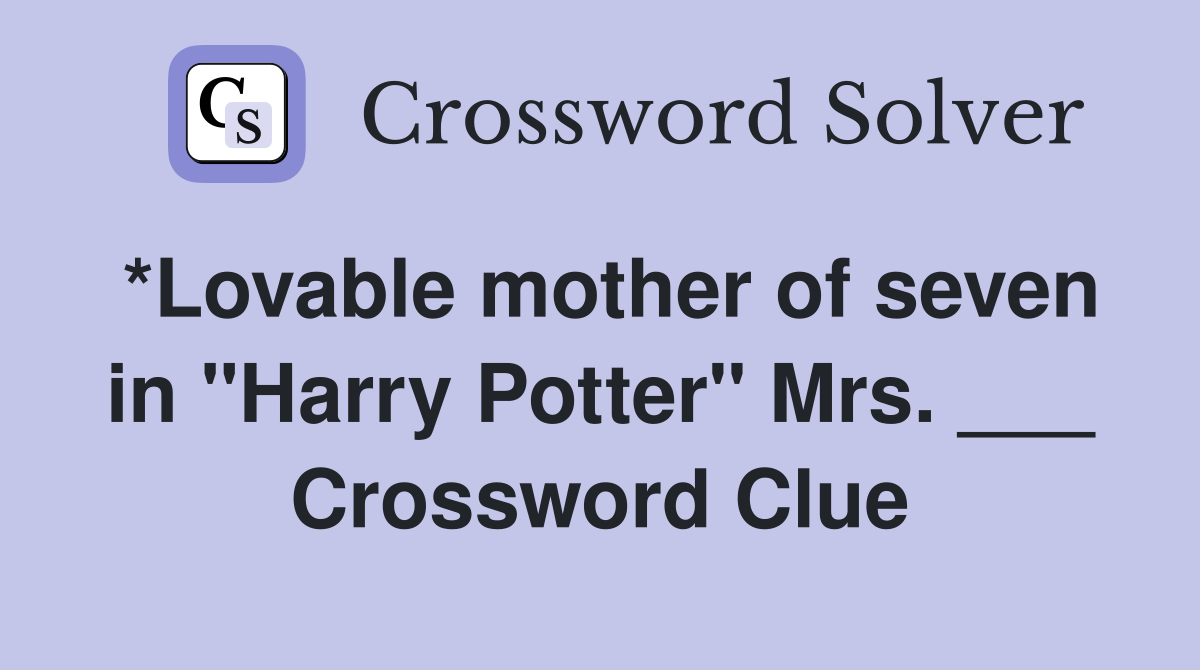 *Lovable mother of seven in "Harry Potter" Mrs. ___ Crossword Clue